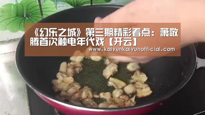 《幻乐之城》第三期精彩看点:萧敬腾首次触电年代戏【开云】(图1) 《幻乐之城》第三期精彩看点:萧敬腾首次触电年代戏【开云】(图1)