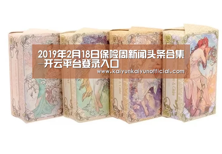 2019年2月18日保险周新闻头条合集-开云平台登录入口(图2) 2019年2月18日保险周新闻头条合集-开云平台登录入口(图2)