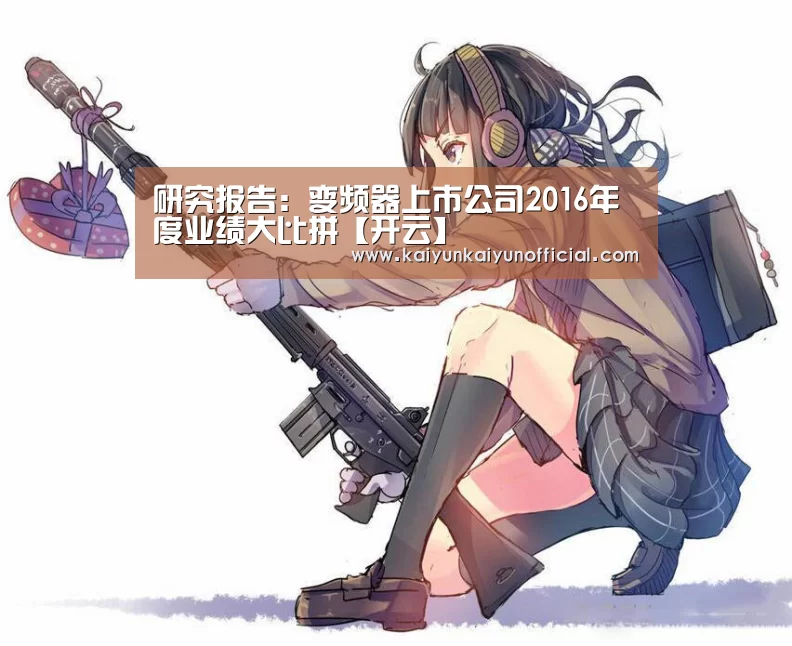 研究报告：变频器上市公司2016年度业绩大比拼【开云】(图3)